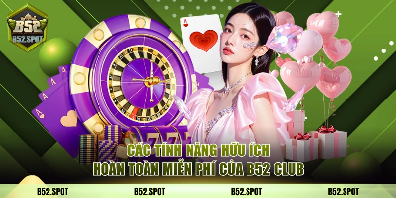 B52Club - Cổng Game bài bom tấn B52 Club Tặng 52$ 2026 3 Các tính năng hữu ích hoàn toàn miễn phí của B52 Club