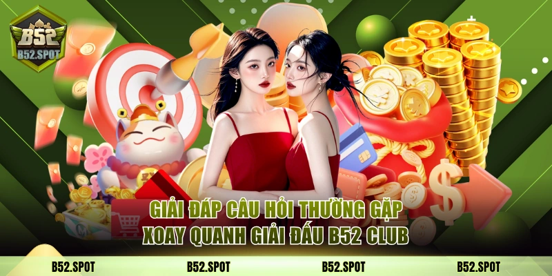 Giải đấu đặc biệt B52 Club cuối năm 2026 4 Giải đáp câu hỏi thường gặp xoay quanh giải đấu B52 Club