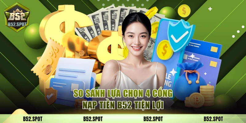 Các phương thức nạp tiền tại B52 4 So sánh lựa chọn 4 cổng nạp tiền B52 tiện lợi